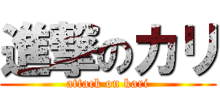 進撃のカリ (attack on kari)