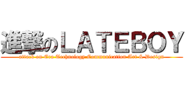 進撃のＬＡＴＥＢＯＹ (attack on Era Technology Communication Art & Design)