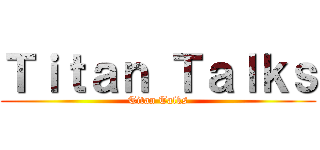 Ｔｉｔａｎ Ｔａｌｋｓ (Titan Talks)