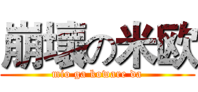 崩壞の米欧 (mio ga koware da)
