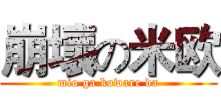 崩壞の米欧 (mio ga koware da)