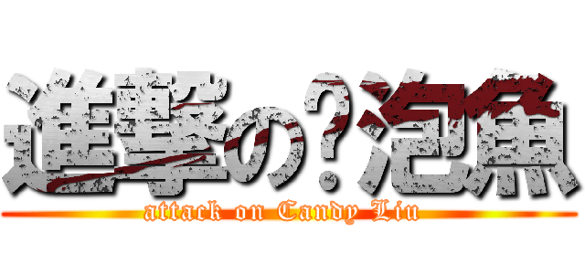 進撃の雞泡魚 (attack on Candy Liu )