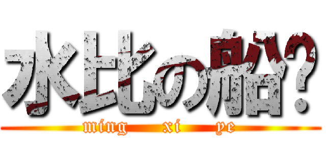 水比の船长 (ming     xi     ye)