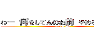 わー 何をしてんのお前 やめろ 普通の (attack on titan)