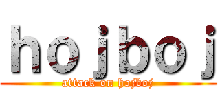 ｈｏｊｂｏｊ (attack on hojboj)