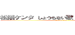 松隈ケンタ しょうもない歌 野蛮 野獣先輩 (attack on titan)