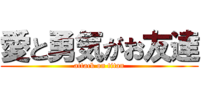 愛と勇気がお友達 (attack on titan)