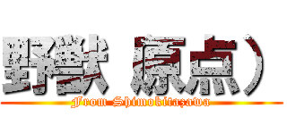 野獣（原点） (From Shimokitazawa)