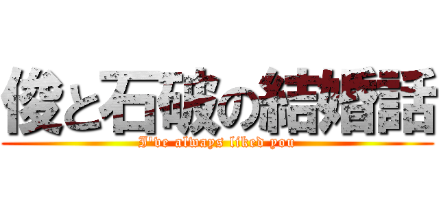 俊と石破の結婚話 (I've always liked you)