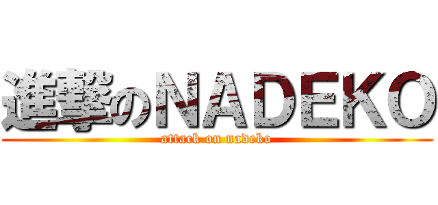 進撃のＮＡＤＥＫＯ (attack on nadeko)