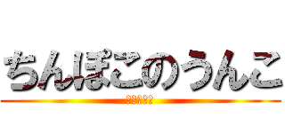 ちんぽこのうんこ (うんちっち)