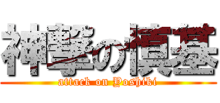 神撃の慎基 (attack on Yoshiki)