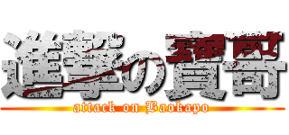 進撃の寶哥 (attack on Baokapo)