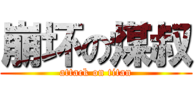 崩坏の煤叔 (attack on titan)