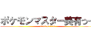 ポケモンマスター美有つー (attack on titan)