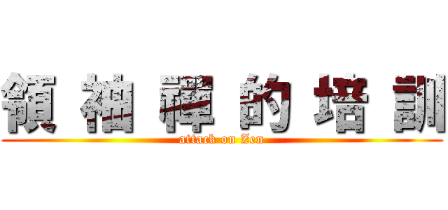 領 袖 禪 的 培 訓 (attack on Zen)