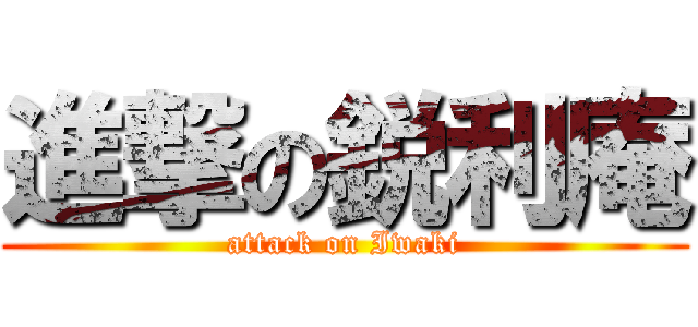 進撃の鋭利庵 (attack on Iwaki)