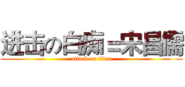 进击の白痴＝宋昌儒 (attack on titan)