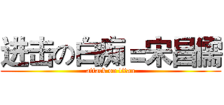 进击の白痴＝宋昌儒 (attack on titan)