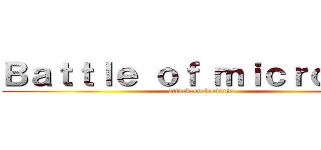 Ｂａｔｔｌｅ ｏｆ ｍｉｃｒｏｂｅｓ (attack on bacteria)