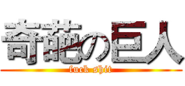 奇葩の巨人 (fuck shit)