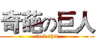 奇葩の巨人 (fuck shit)