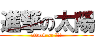 進撃の太陽 (attack on ？？？)