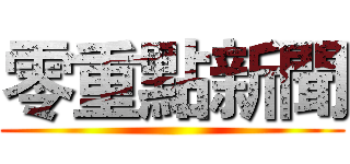 零重點新聞 ()