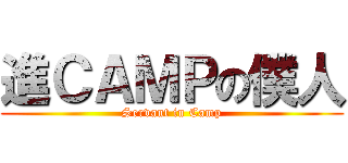 進ＣＡＭＰの僕人 (Servant in Camp)