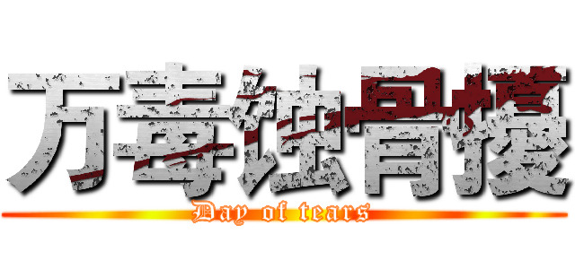 万毒蚀骨擾 (Day of tears)