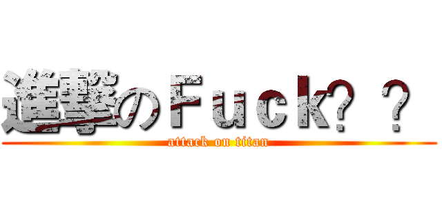 進撃のＦｕｃｋ？？ (attack on titan)