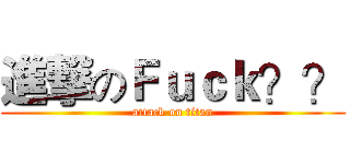 進撃のＦｕｃｋ？？ (attack on titan)