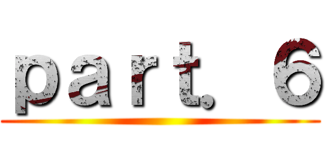 ｐａｒｔ．６ ()