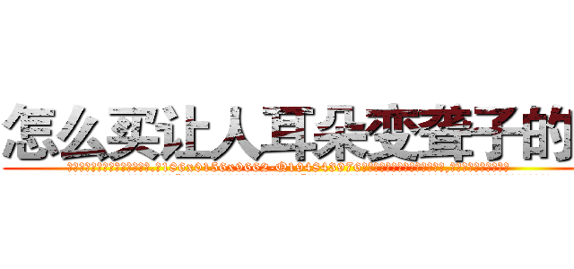 怎么买让人耳朵变聋子的药 (怎么买让人耳朵变聋子的药【电.话186x0156x9662-Q194843976林氏药业】我们做的是长期生意,靠的是老客户长期支持
参考消息网2月20日报道 韩媒称，“剩女多、离婚率高的城市，房价一定会上涨。”这是中国经济学家金岩石2016年12月参加在上海举行的房地产相关论坛时说的话。
)