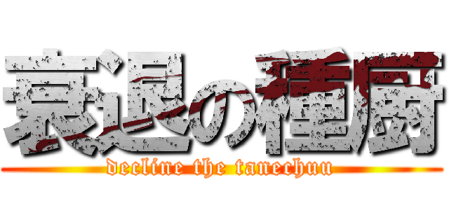 衰退の種厨 (decline the tanechuu)