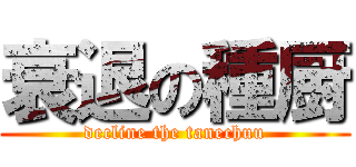 衰退の種厨 (decline the tanechuu)