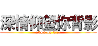 深情仰望你背影 (attack on titan)