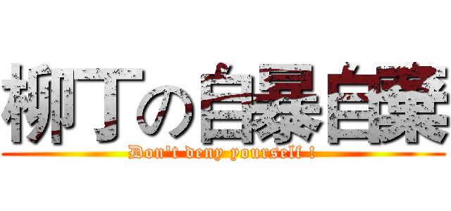 柳丁の自暴自棄 (Don't deny yourself !)