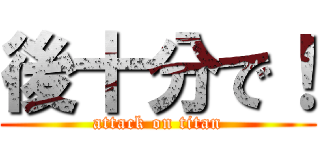 後十分で！ (attack on titan)