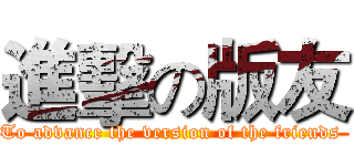 進擊の版友 (To advance the version of the friends )