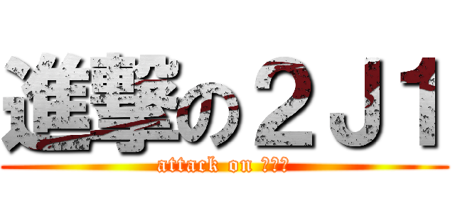 進撃の２Ｊ１ (attack on しおり)