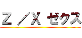 Ｚ ／Ｘ ゼクス ()
