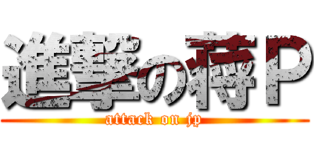 進撃の蒋Ｐ (attack on jp)