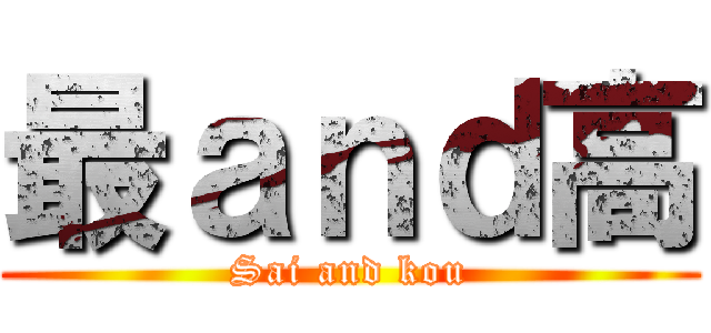 最ａｎｄ高 (Sai and kou)