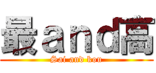 最ａｎｄ高 (Sai and kou)