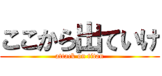 ここから出ていけ (attack on titan)