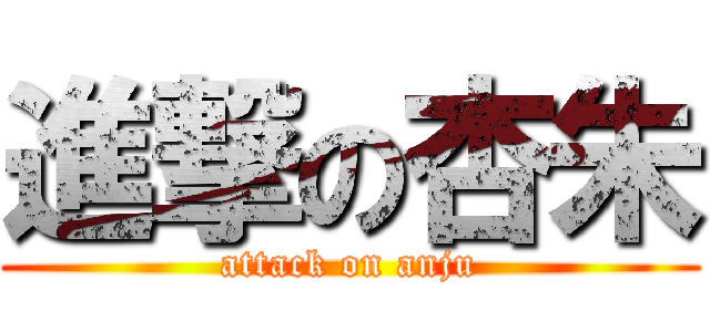 進撃の杏朱 (attack on anju)