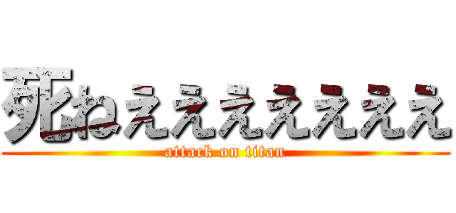 死ねえええええええ (attack on titan)