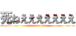 死ねえええええええ (attack on titan)
