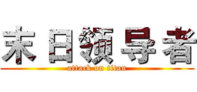 末 日 领 导 者 (attack on titan)